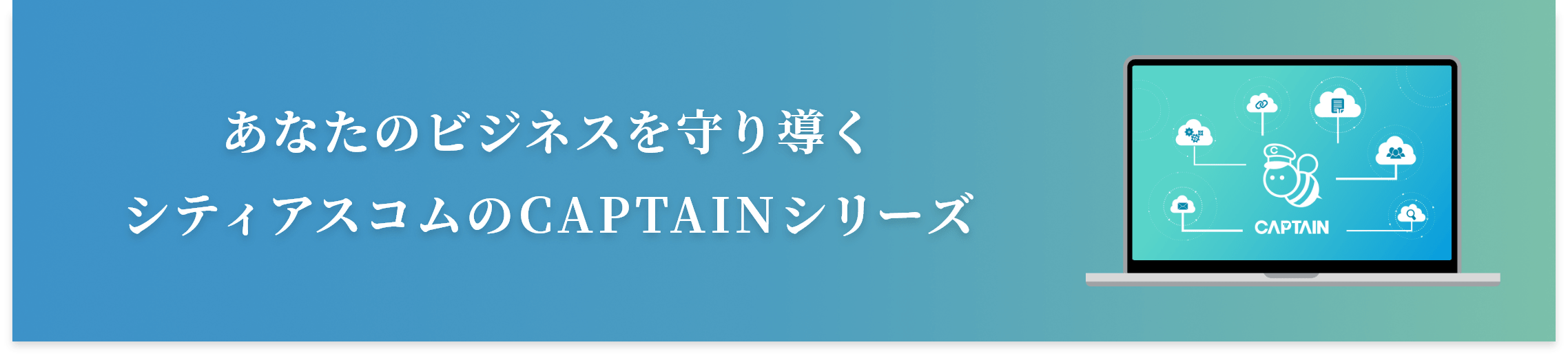 あなたのビジネスを守り導くシティアスコムのCAPTAINシリーズ